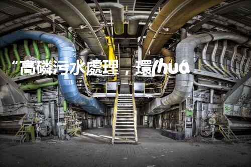 “高磷污水處理，環(huán)保先鋒，守護碧水藍天！”